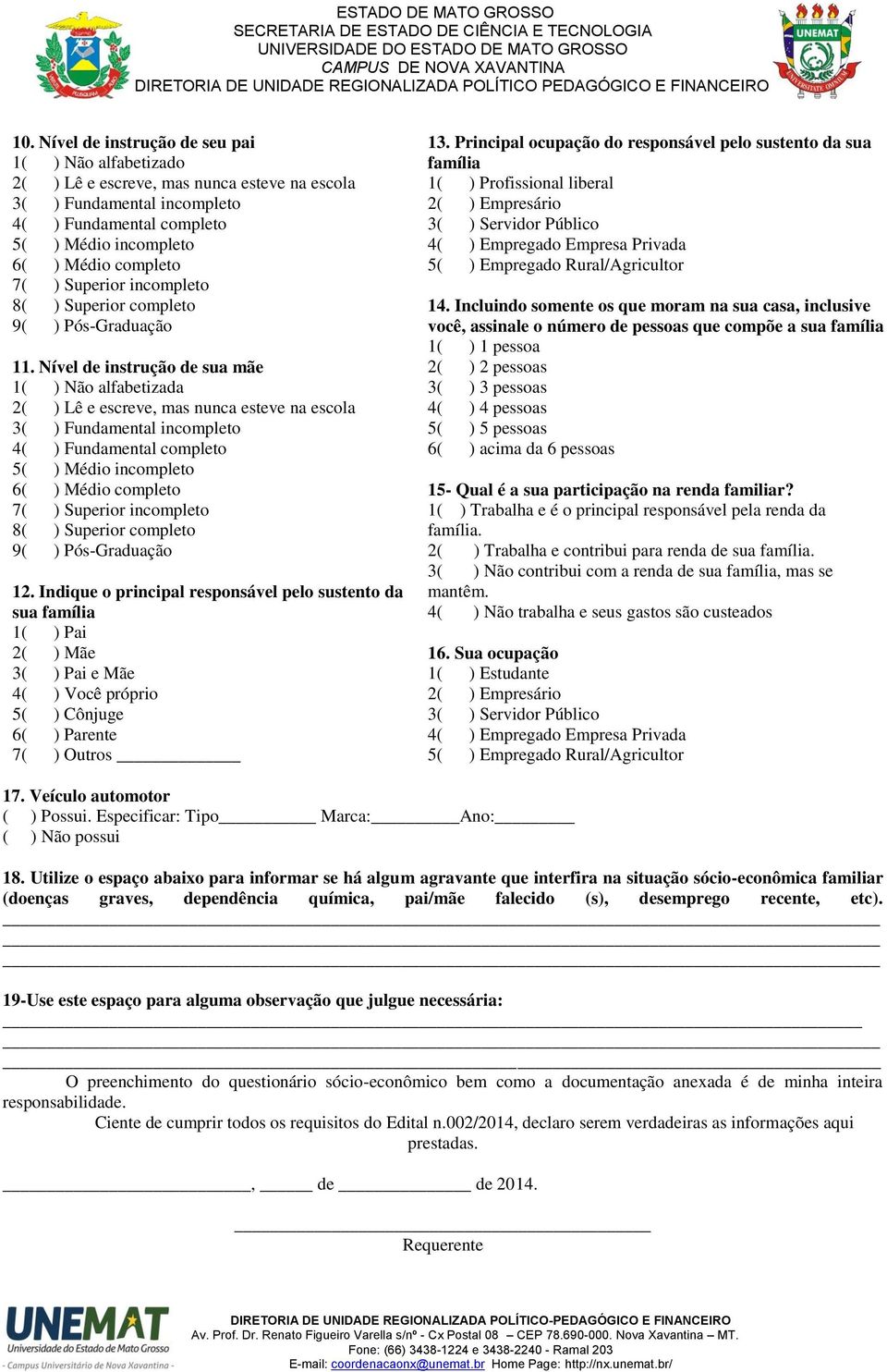 Nível de instrução de sua mãe 1( ) Não alfabetizada 2( ) Lê e escreve, mas nunca esteve na escola 3( ) Fundamental incompleto 4( ) Fundamental completo 5( ) Médio incompleto 6( ) Médio completo 7( )