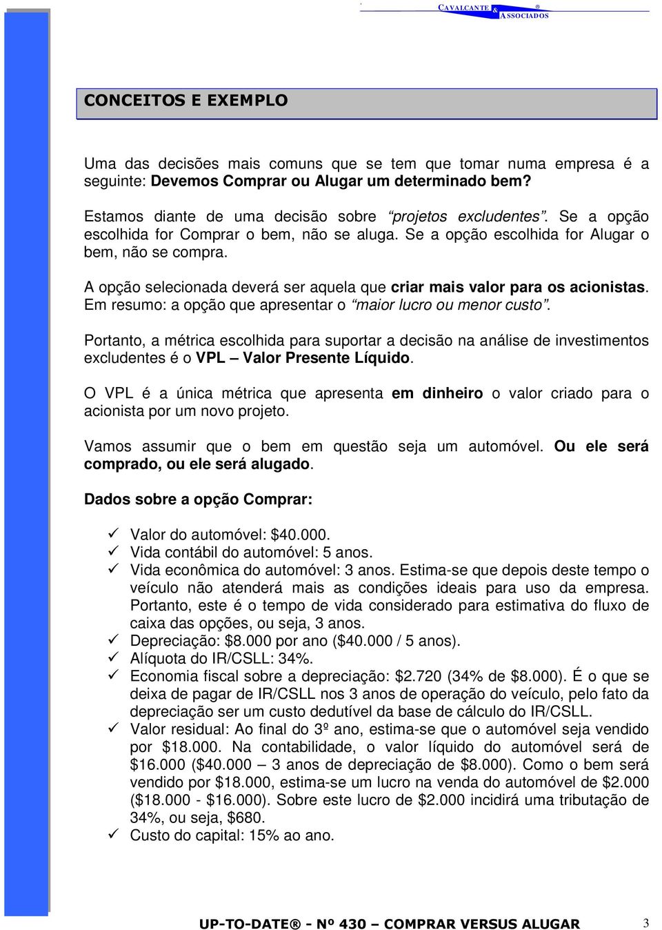 Em resumo: a opção que apresentar o maior lucro ou menor custo. Portanto, a métrica escolhida para suportar a decisão na análise de investimentos excludentes é o VPL Valor Presente Líquido.