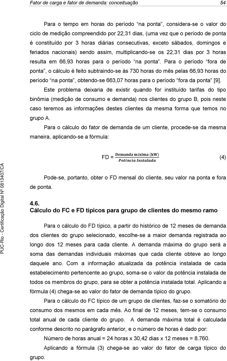 Para o período fora de ponta, o cálculo é feito subtraindo-se às 730 horas do mês pelas 66,93 horas do período na ponta, obtendo-se 663,07 horas para o período fora da ponta [9].