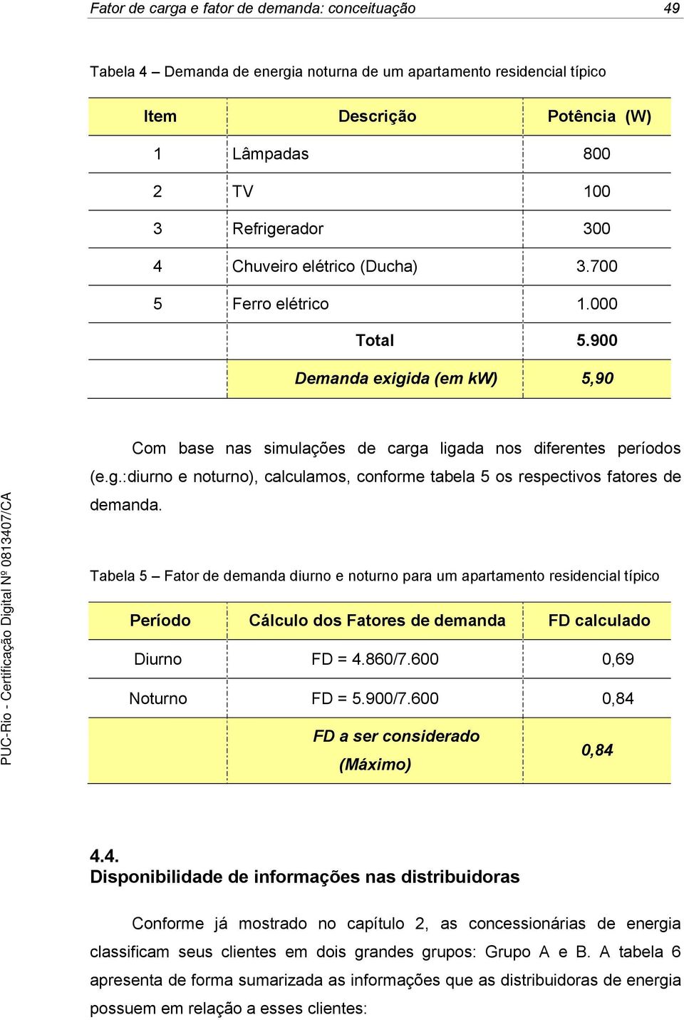 Tabela 5 Fator de demanda diurno e noturno para um apartamento residencial típico Período Cálculo dos Fatores de demanda FD calculado Diurno FD = 4.860/7.600 0,69 Noturno FD = 5.900/7.