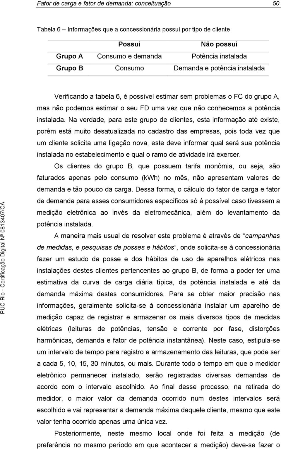 Na verdade, para este grupo de clientes, esta informação até existe, porém está muito desatualizada no cadastro das empresas, pois toda vez que um cliente solicita uma ligação nova, este deve