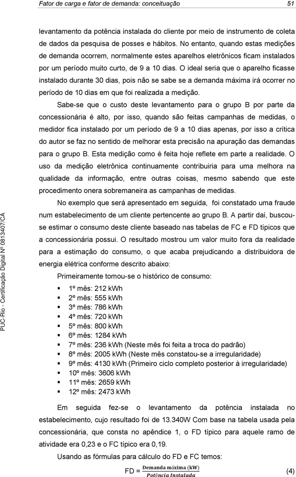 O ideal seria que o aparelho ficasse instalado durante 30 dias, pois não se sabe se a demanda máxima irá ocorrer no período de 10 dias em que foi realizada a medição.