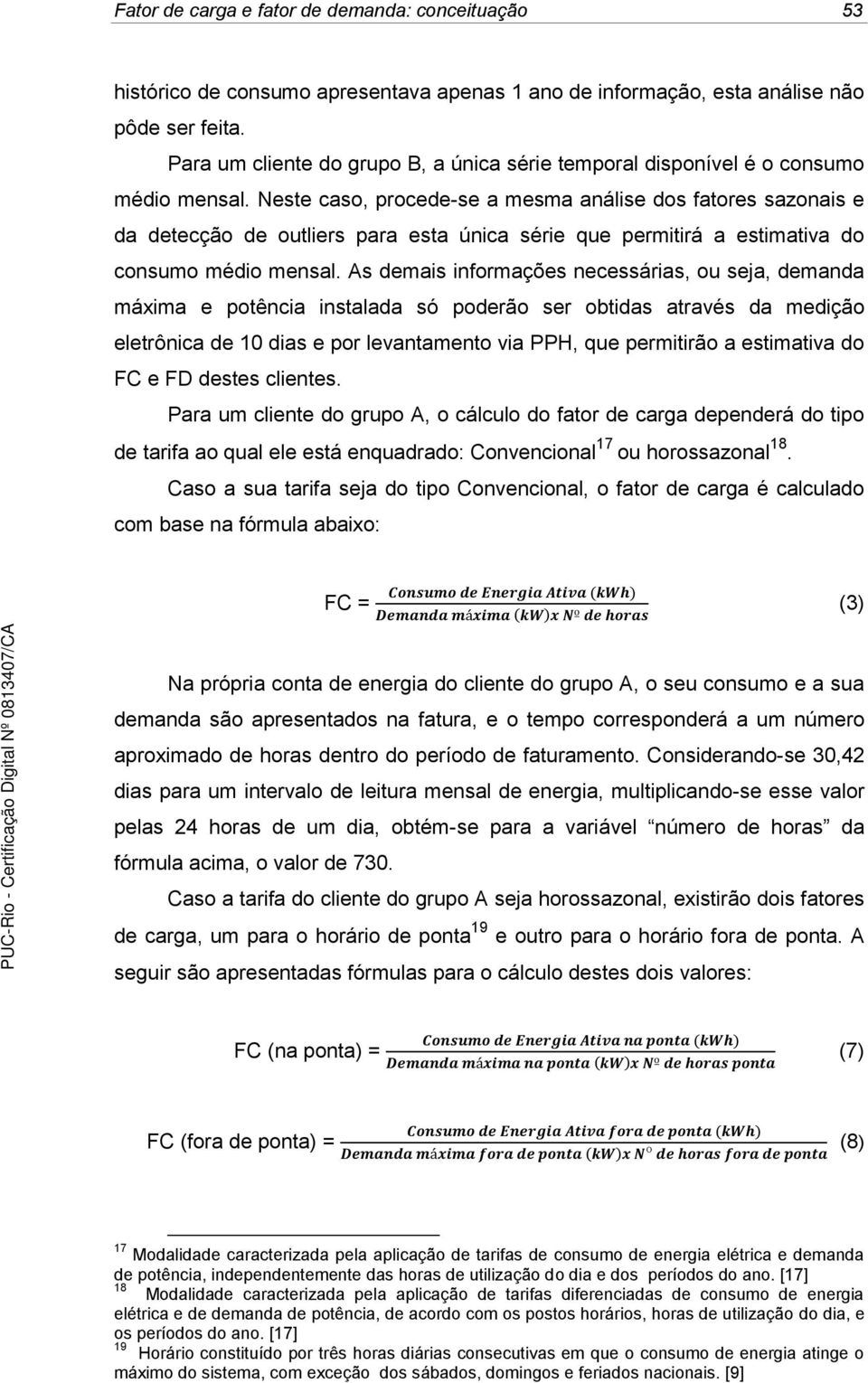 Neste caso, procede-se a mesma análise dos fatores sazonais e da detecção de outliers para esta única série que permitirá a estimativa do consumo médio mensal.