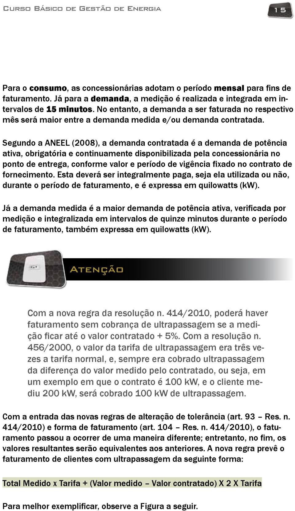 Segundo a ANEEL (2008), a demanda contratada é a demanda de potência ativa, obrigatória e continuamente disponibilizada pela concessionária no ponto de entrega, conforme valor e período de vigência