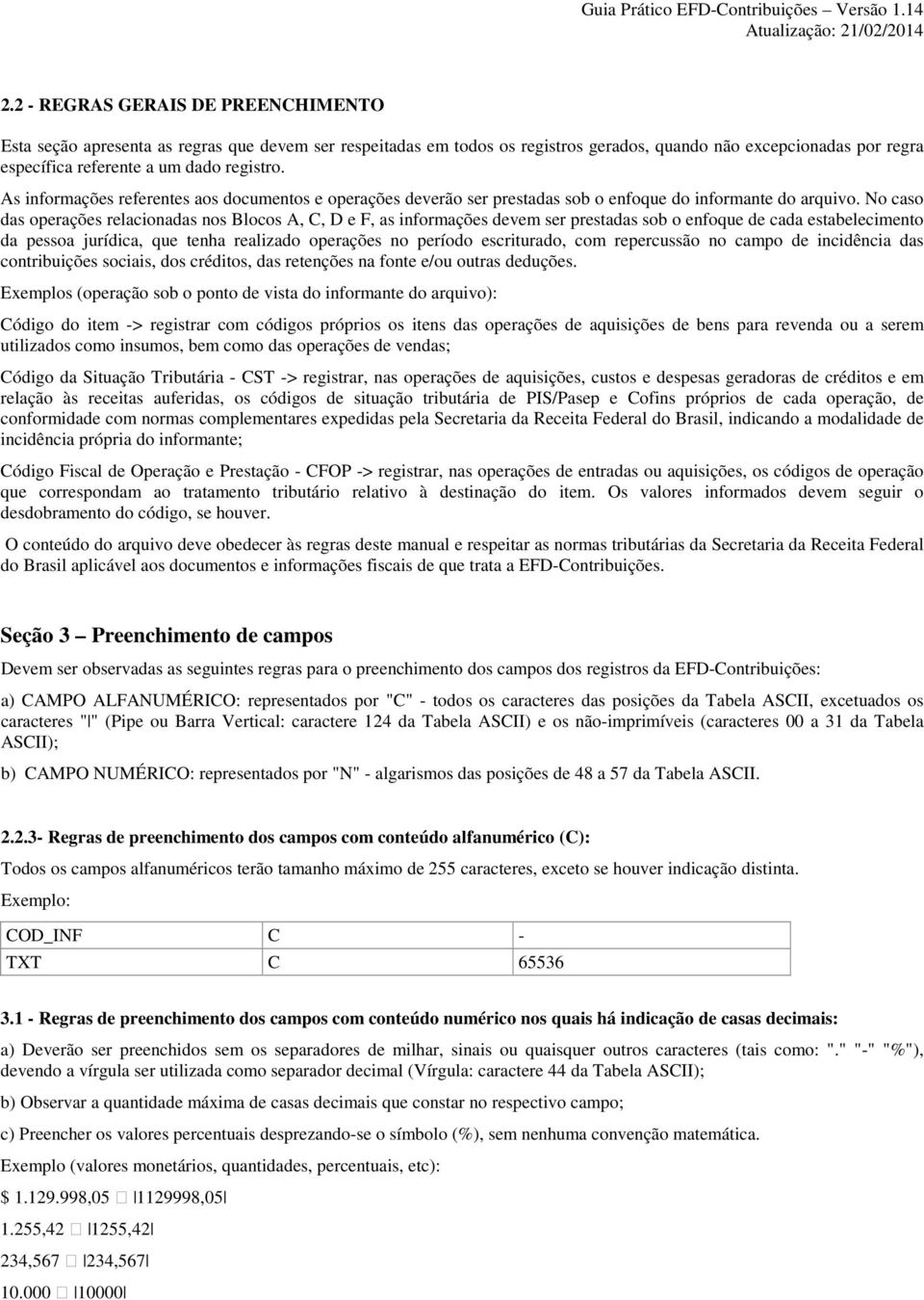 No caso das operações relacionadas nos Blocos A, C, D e F, as informações devem ser prestadas sob o enfoque de cada estabelecimento da pessoa jurídica, que tenha realizado operações no período