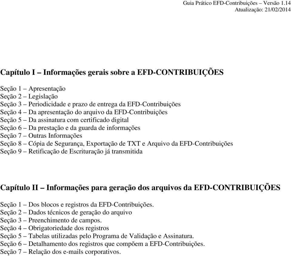 EFD-Contribuições Seção 9 Retificação de Escrituração já transmitida Capítulo II Informações para geração dos arquivos da EFD-CONTRIBUIÇÕES Seção 1 Dos blocos e registros da EFD-Contribuições.