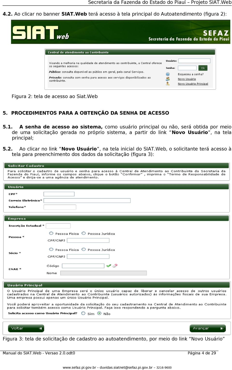 A senha de acesso ao sistema, como usuário principal ou não, será obtida por meio de uma solicitação gerada no próprio sistema, a partir do link Novo