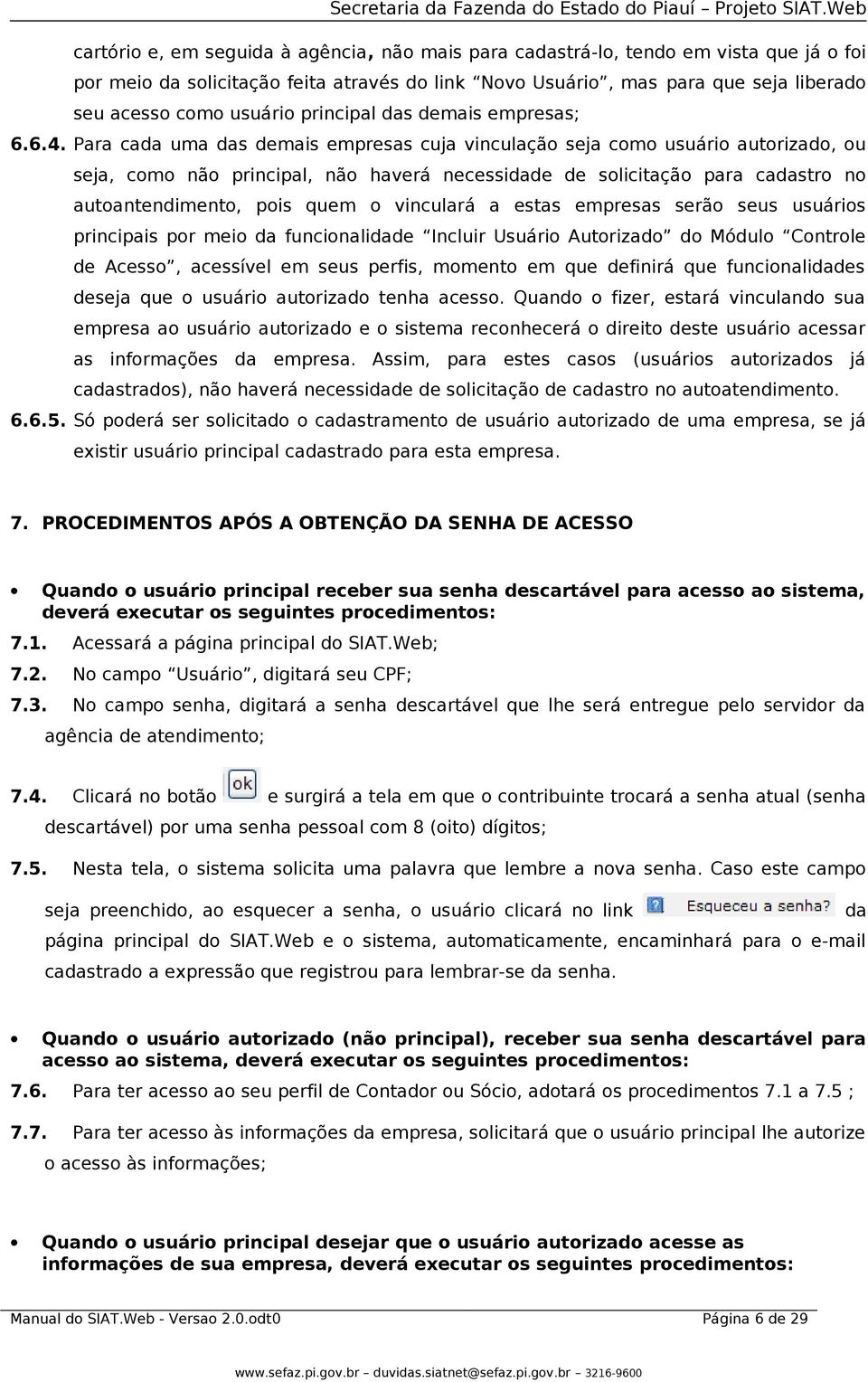 Para cada uma das demais empresas cuja vinculação seja como usuário autorizado, ou seja, como não principal, não haverá necessidade de solicitação para cadastro no autoantendimento, pois quem o