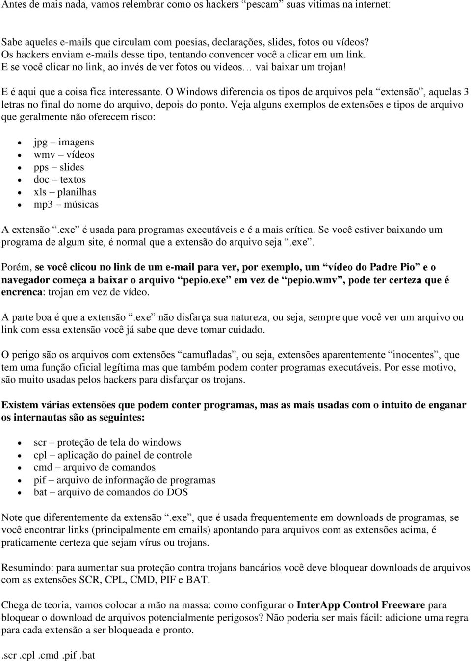 E é aqui que a coisa fica interessante. O Windows diferencia os tipos de arquivos pela extensão, aquelas 3 letras no final do nome do arquivo, depois do ponto.