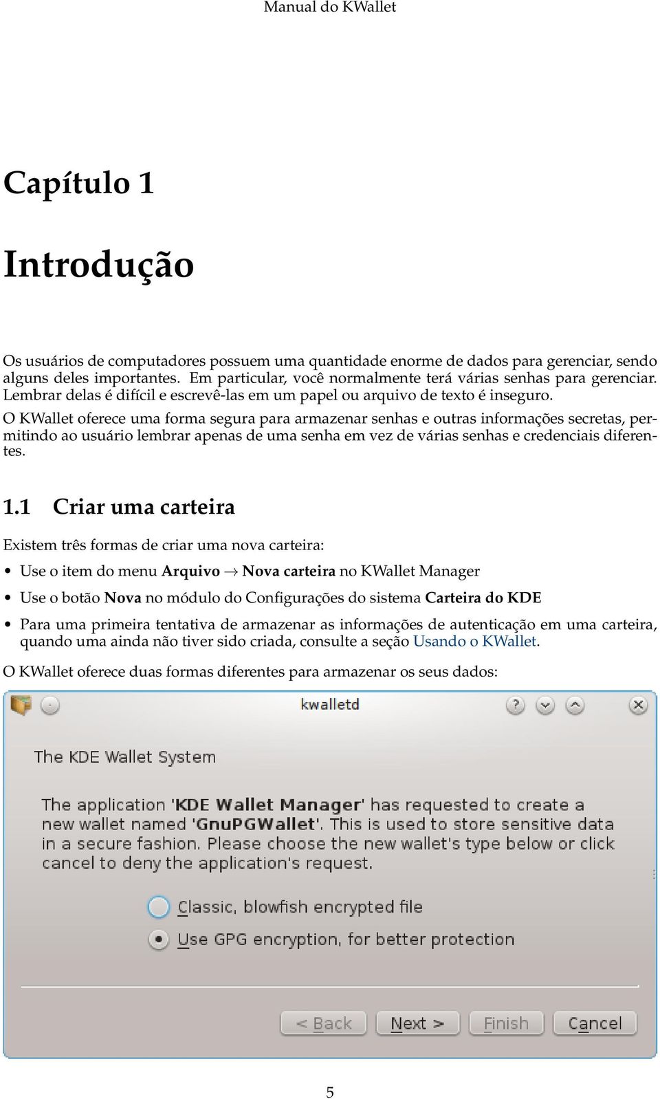 O KWallet oferece uma forma segura para armazenar senhas e outras informações secretas, permitindo ao usuário lembrar apenas de uma senha em vez de várias senhas e credenciais diferentes. 1.