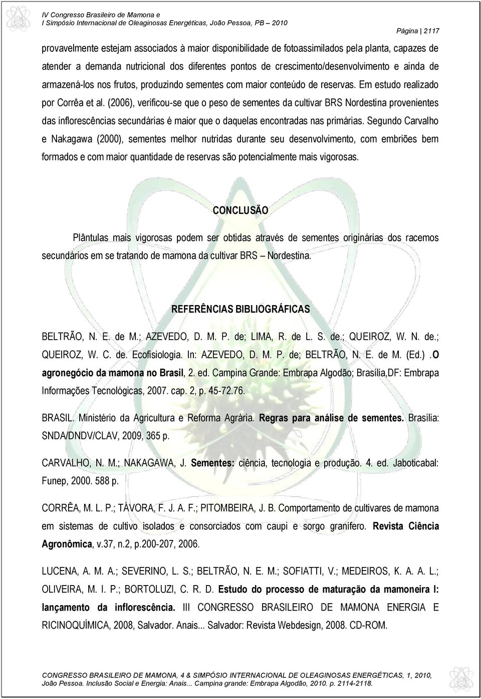 (2006), verificou-se que o peso de sementes da cultivar BRS Nordestina provenientes das inflorescências secundárias é maior que o daquelas encontradas nas primárias.