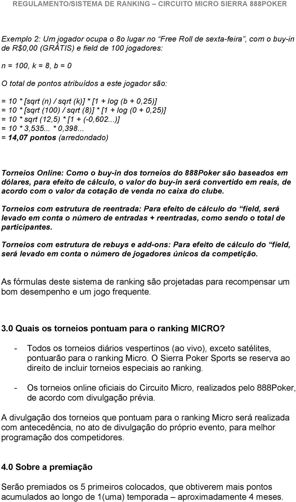 .. = 14,07 pontos (arredondado) Torneios Online: Como o buy-in dos torneios do 888Poker são baseados em dólares, para efeito de cálculo, o valor do buy-in será convertido em reais, de acordo com o