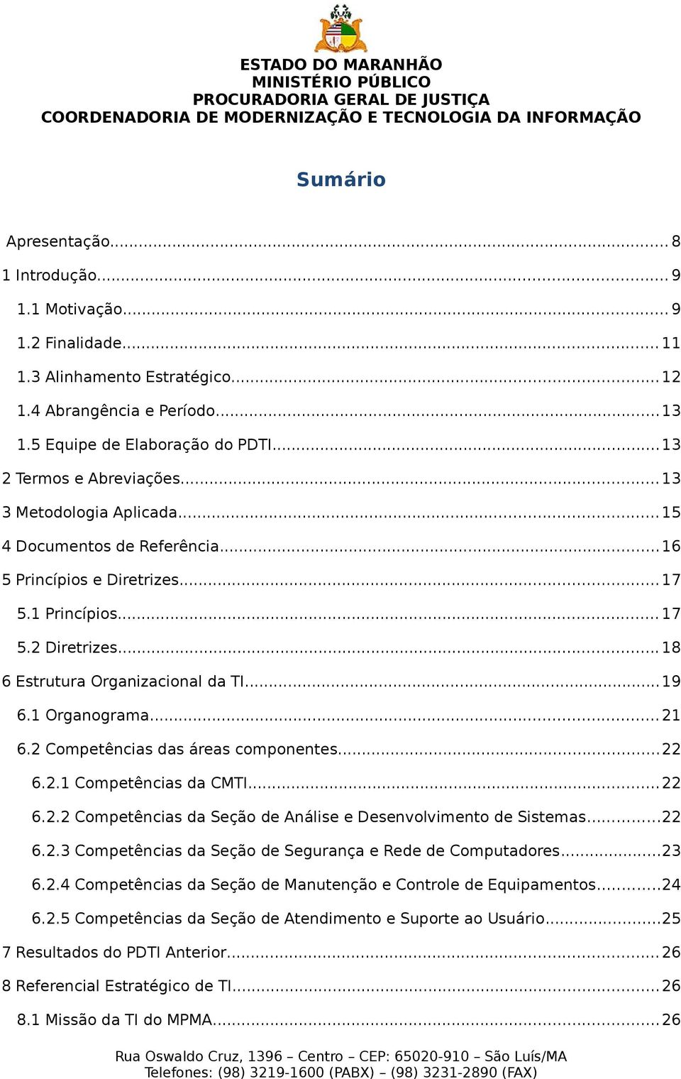 ..19 6.1 Organograma... 21 6.2 Competências das áreas componentes...22 6.2.1 Competências da CMTI...22 6.2.2 Competências da Seção de Análise e Desenvolvimento de Sistemas...22 6.2.3 Competências da Seção de Segurança e Rede de Computadores.