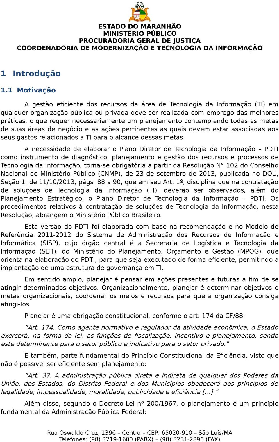 necessariamente um planejamento contemplando todas as metas de suas áreas de negócio e as ações pertinentes as quais devem estar associadas aos seus gastos relacionados a TI para o alcance dessas