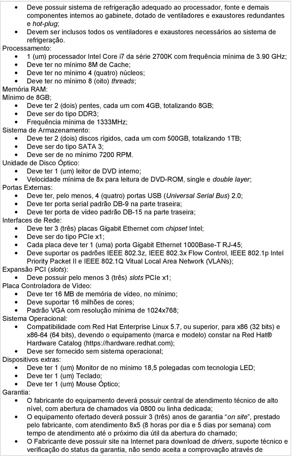 90 GHz; Deve ter no mínimo 8M de Cache; Deve ter no mínimo 4 (quatro) núcleos; Deve ter no mínimo 8 (oito) threads; Memória RAM: Mínimo de 8GB; Deve ter 2 (dois) pentes, cada um com 4GB, totalizando