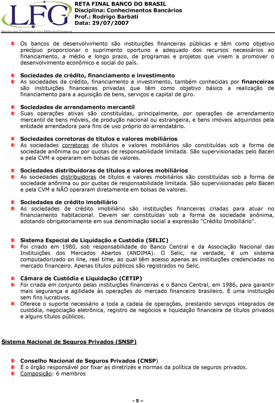 Sociedades de crédito, financiamento e investimento As sociedades de crédito, financiamento e investimento, também conhecidas por financeiras são instituições financeiras privadas que têm como