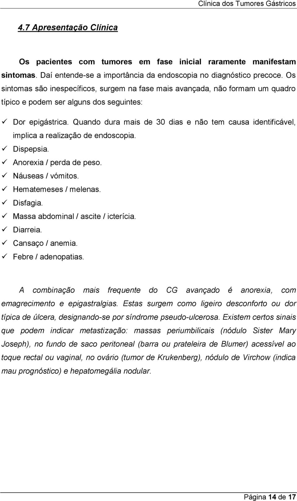 Quando dura mais de 30 dias e não tem causa identificável, implica a realização de endoscopia. Dispepsia. Anorexia / perda de peso. Náuseas / vómitos. Hematemeses / melenas. Disfagia.