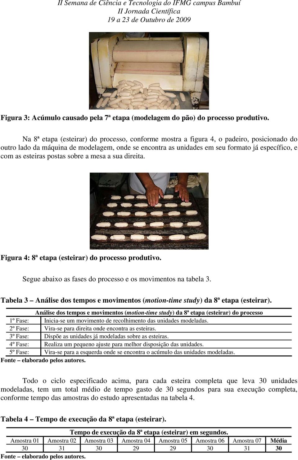 esteiras postas sobre a mesa a sua direita. Figura 4: 8ª etapa (esteirar) do processo produtivo. Segue abaixo as fases do processo e os movimentos na tabela 3.