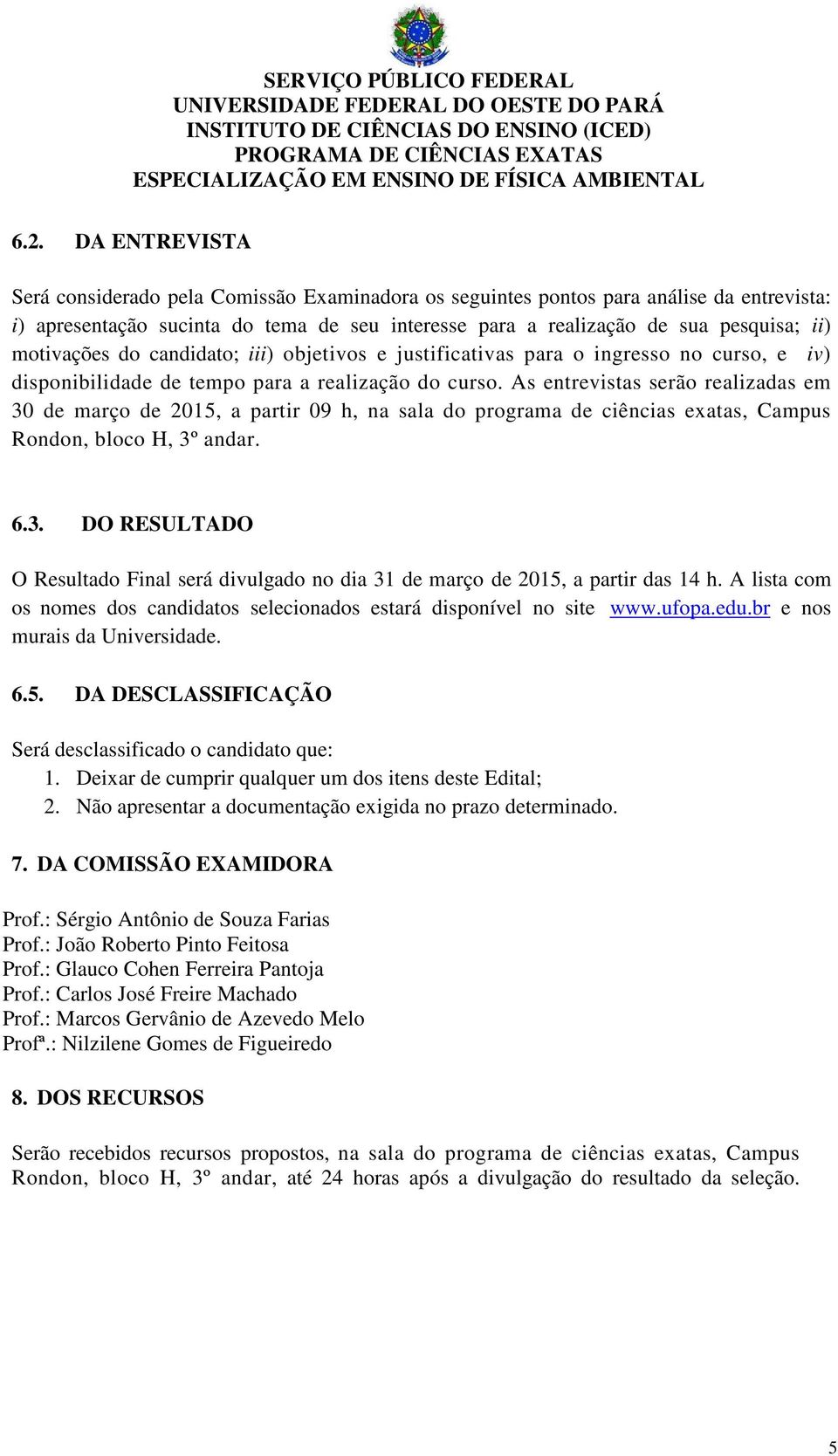 As entrevistas serão realizadas em 30 de março de 2015, a partir 09 h, na sala do programa de ciências exatas, Campus Rondon, bloco H, 3º andar. 6.3. DO RESULTADO O Resultado Final será divulgado no dia 31 de março de 2015, a partir das 14 h.