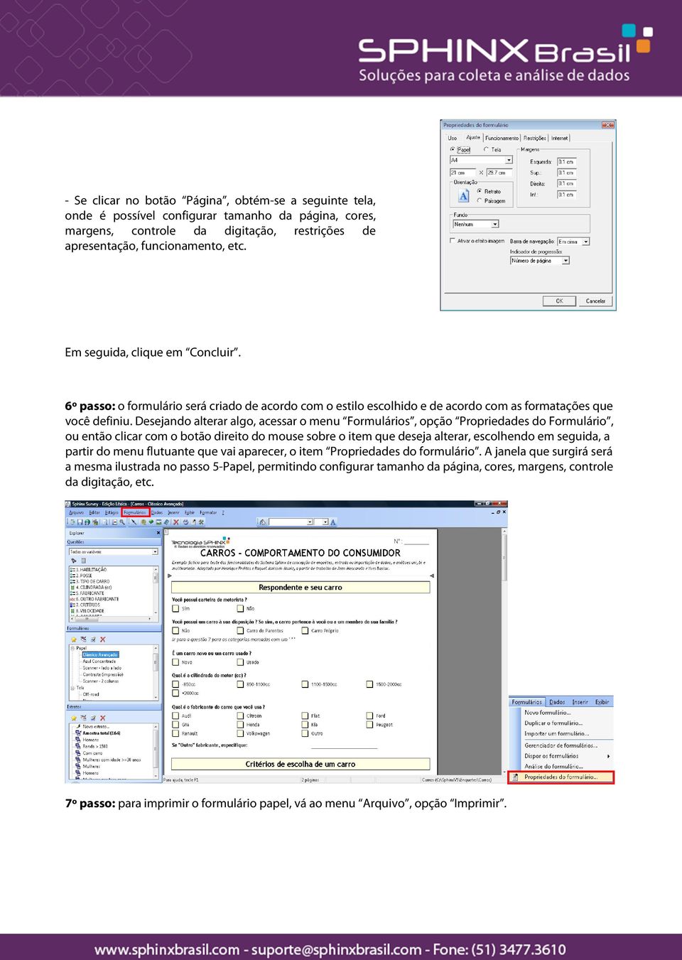 Desejando alterar algo, acessar o menu Formulários, opção Propriedades do Formulário, ou então clicar com o botão direito do mouse sobre o item que deseja alterar, escolhendo em seguida, a partir do