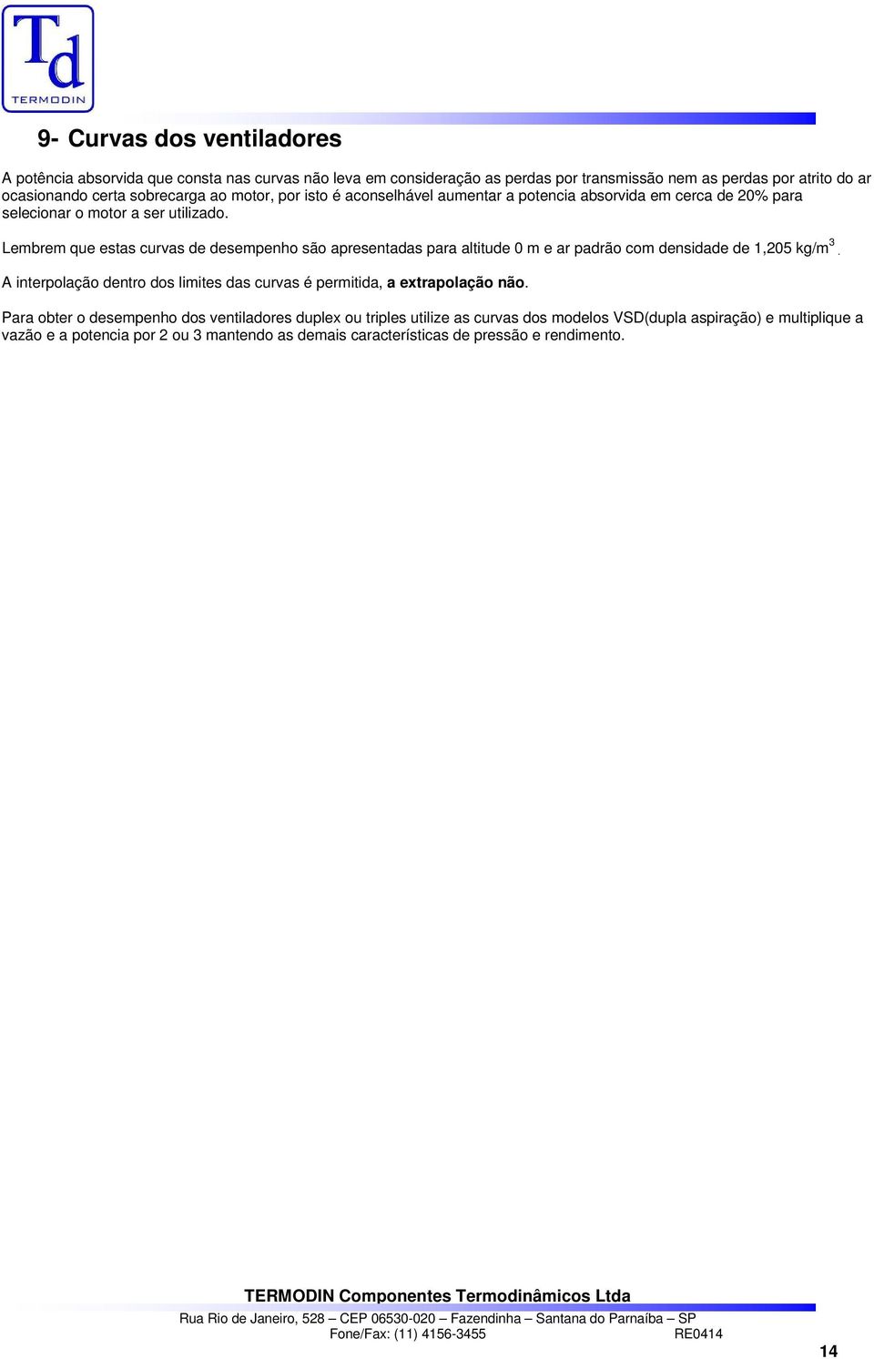 Lembrem que estas curvas de desempenho são apresentadas para altitude 0 m e ar padrão com densidade de 1,5 kg/m 3. interpolação dentro dos limites das curvas é permitida, a extrapolação não.