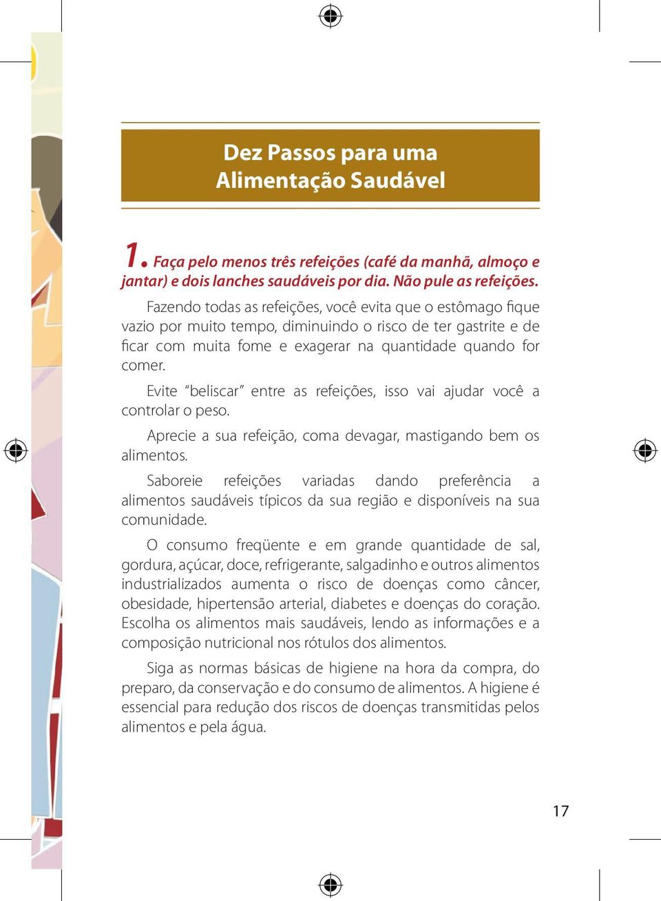 Evite beliscar entre as refeições, isso vai ajudar você a controlar o peso. Aprecie a sua refeição, coma devagar, mastigando bem os alimentos.