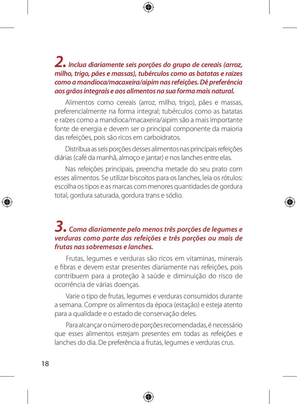 Alimentos como cereais (arroz, milho, trigo), pães e massas, preferencialmente na forma integral; tubérculos como as batatas e raízes como a mandioca/macaxeira/aipim são a mais importante fonte de