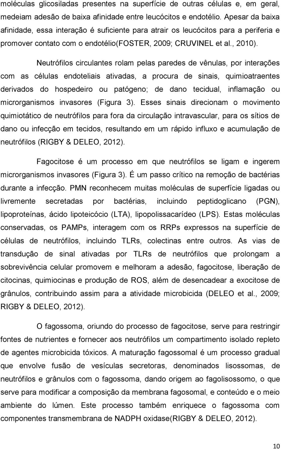 Neutrófilos circulantes rolam pelas paredes de vênulas, por interações com as células endoteliais ativadas, a procura de sinais, quimioatraentes derivados do hospedeiro ou patógeno; de dano tecidual,