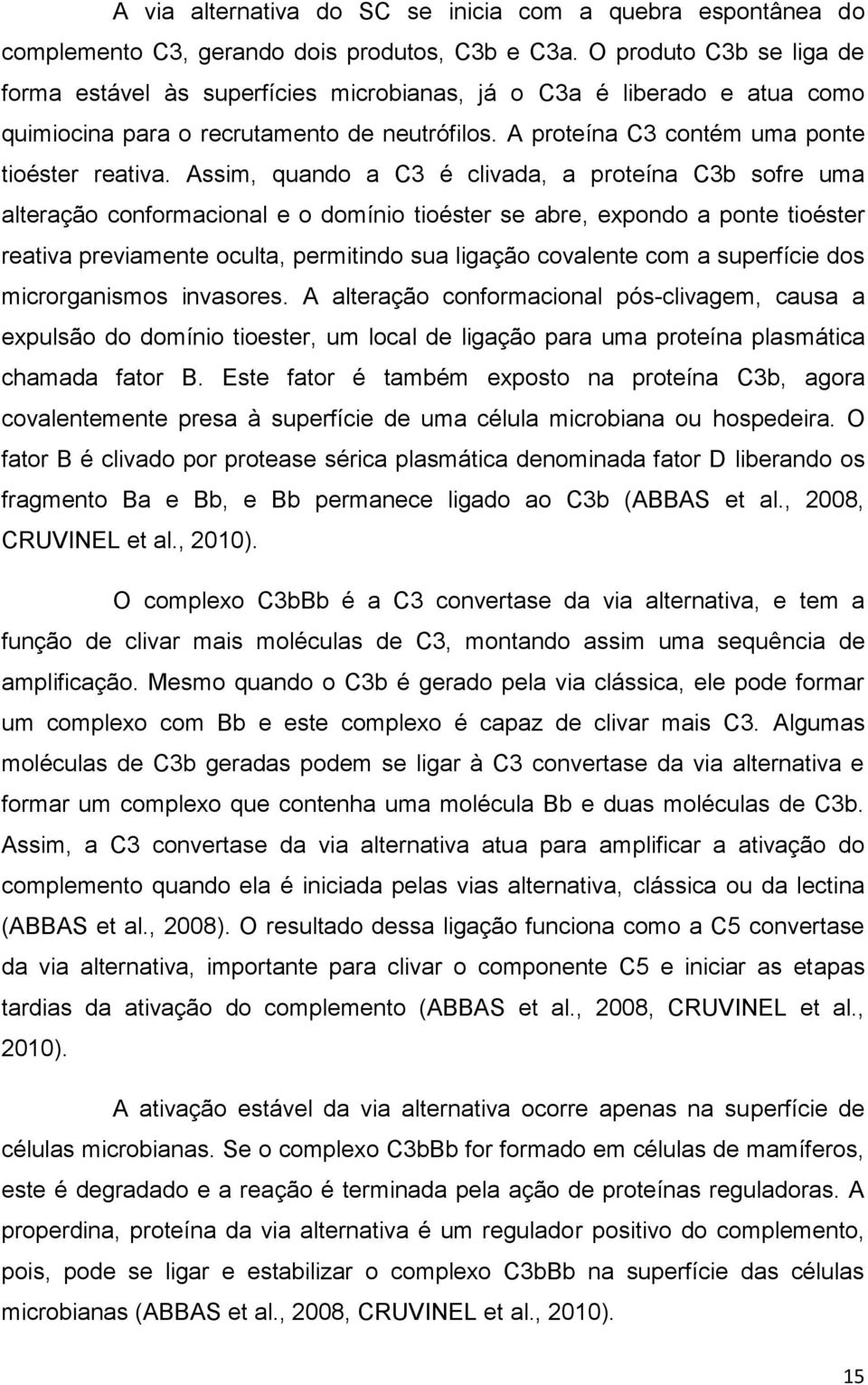 Assim, quando a C3 é clivada, a proteína C3b sofre uma alteração conformacional e o domínio tioéster se abre, expondo a ponte tioéster reativa previamente oculta, permitindo sua ligação covalente com