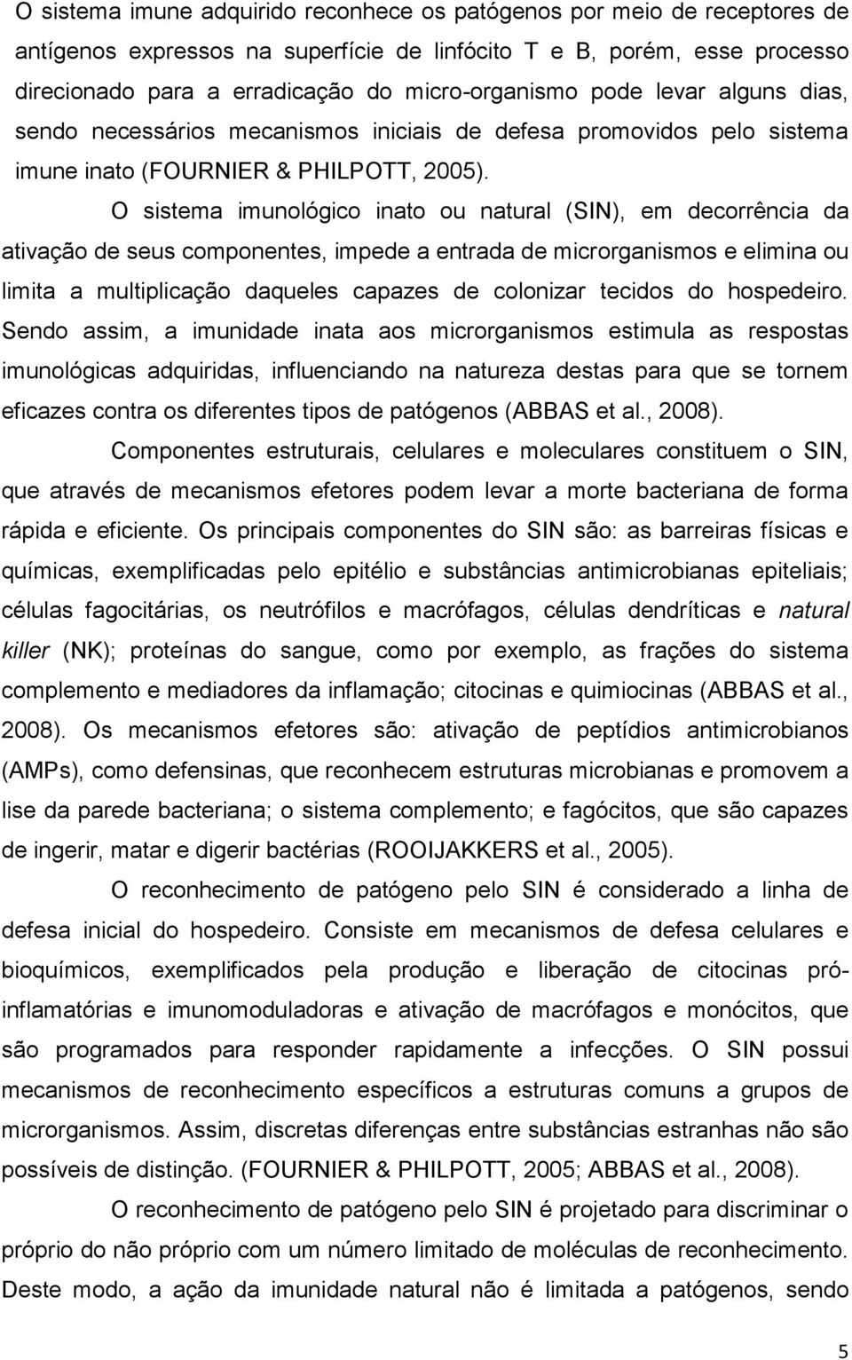 O sistema imunológico inato ou natural (SIN), em decorrência da ativação de seus componentes, impede a entrada de microrganismos e elimina ou limita a multiplicação daqueles capazes de colonizar