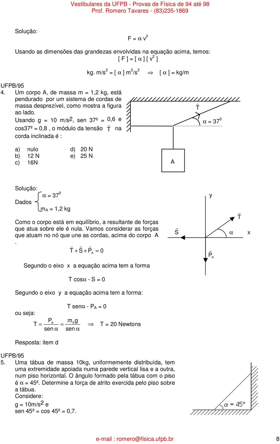 α 7 0 a) nulo d) 0 N b) N e) 5 N c) 6N A Dados α 7 0 m A, kg Como o copo está em equilíbio, a esultante de foças que atua sobe ele é nula.