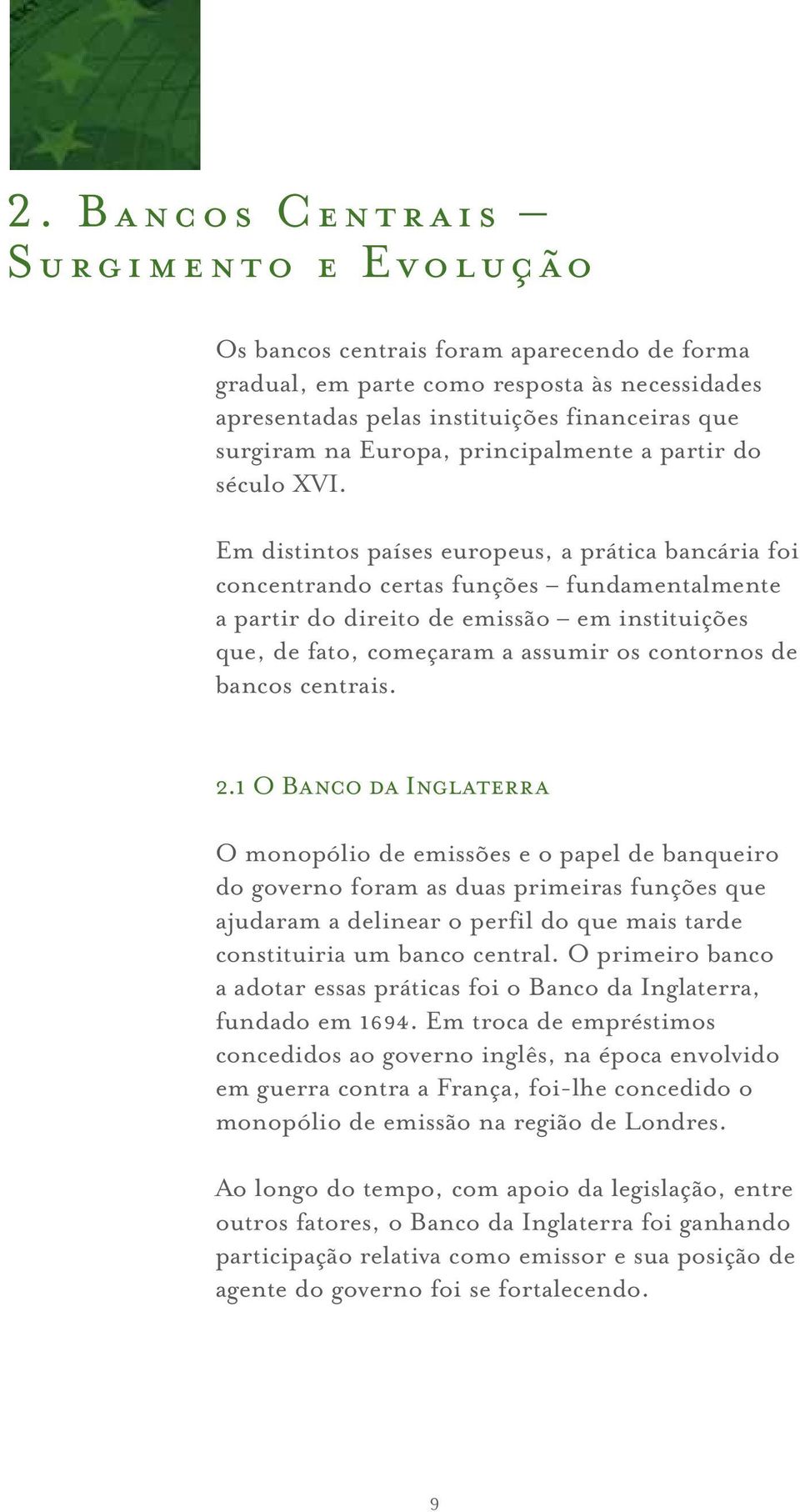 Em distintos países europeus, a prática bancária foi concentrando certas funções fundamentalmente a partir do direito de emissão em instituições que, de fato, começaram a assumir os contornos de