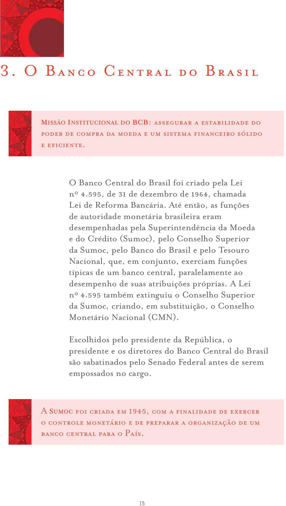 Até então, as funções de autoridade monetária brasileira eram desempenhadas pela Superintendência da Moeda e do Crédito (Sumoc), pelo Conselho Superior da Sumoc, pelo Banco do Brasil e pelo Tesouro