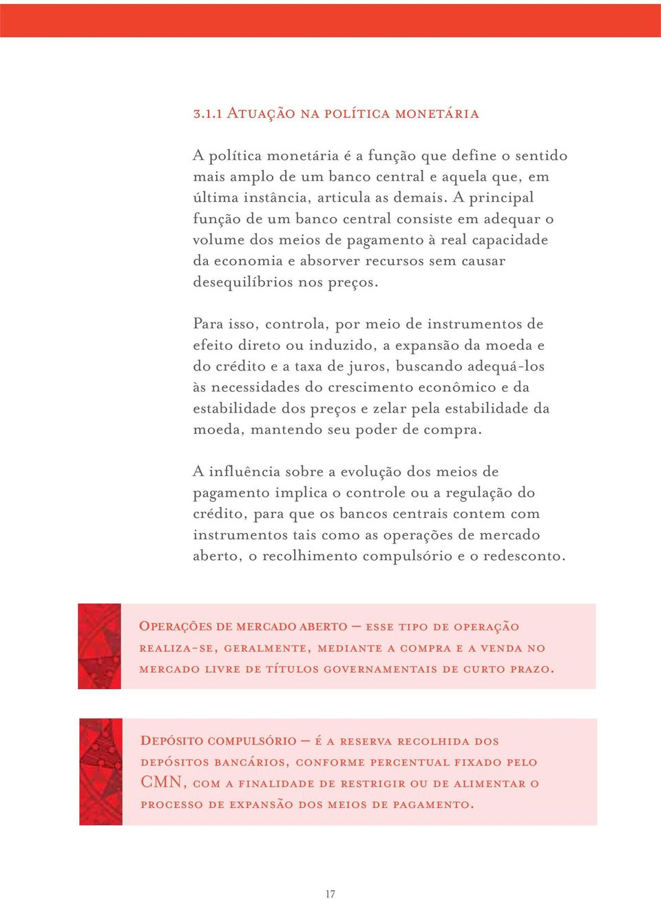 Para isso, controla, por meio de instrumentos de efeito direto ou induzido, a expansão da moeda e do crédito e a taxa de juros, buscando adequá-los às necessidades do crescimento econômico e da