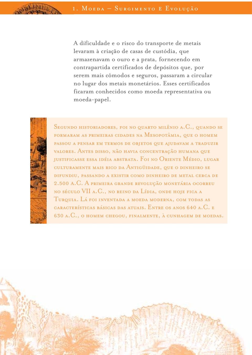 SEGUNDO HISTORIADORES, FOI NO QUARTO MILÊNIO A.C., QUANDO SE FORMARAM AS PRIMEIRAS CIDADES NA MESOPOTÂMIA, QUE O HOMEM PASSOU A PENSAR EM TERMOS DE OBJETOS QUE AJUDAVAM A TRADUZIR VALORES.