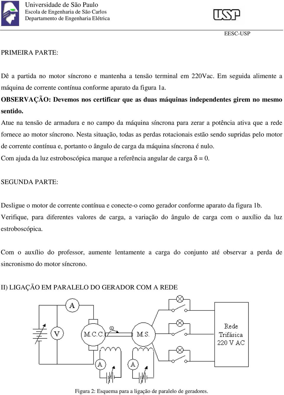 Atue na tensão de armadura e no campo da máquina síncrona para zerar a potência ativa que a rede fornece ao motor síncrono.