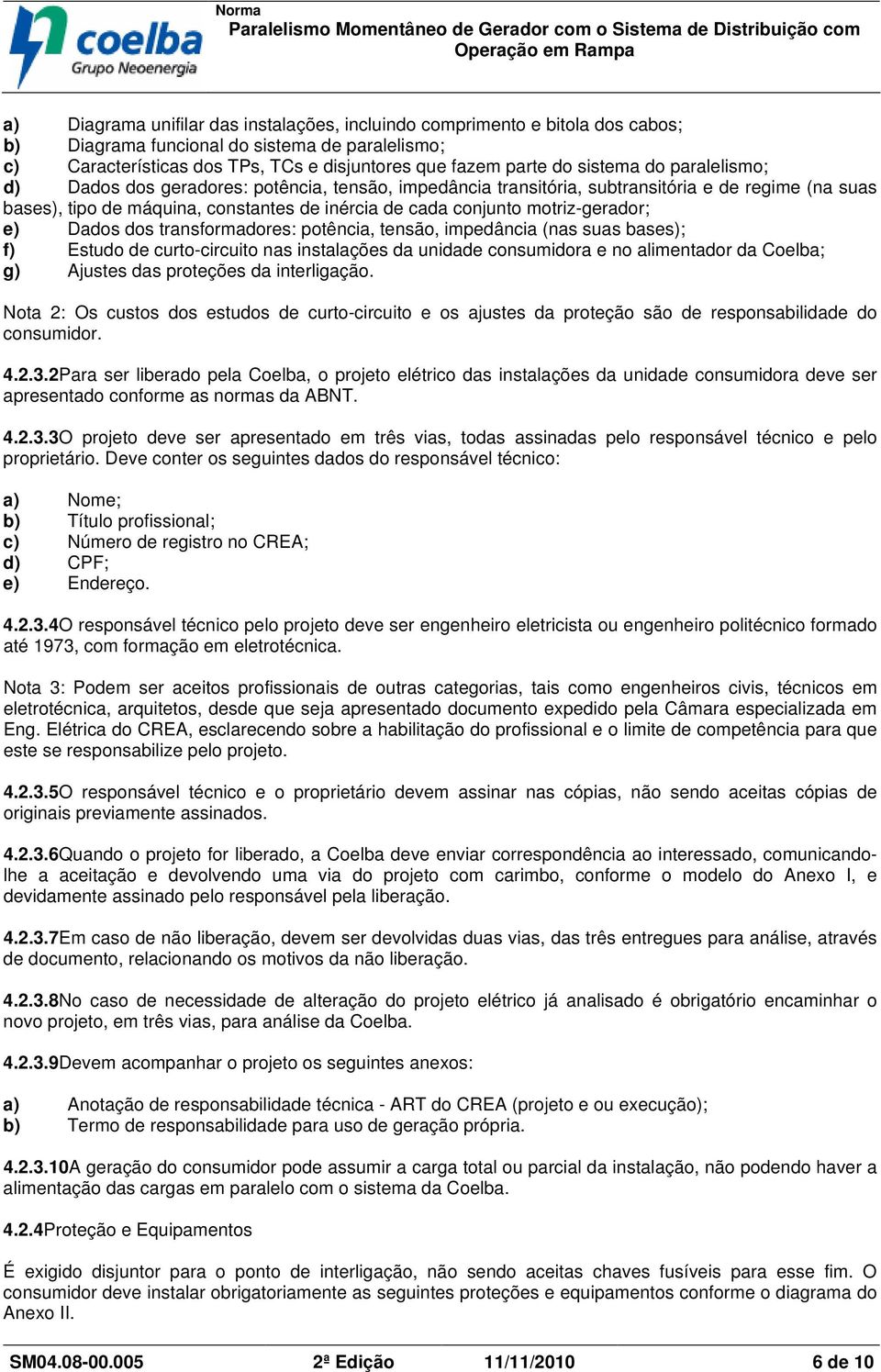 motriz-gerador; e) Dados dos transformadores: potência, tensão, impedância (nas suas bases); f) Estudo de curto-circuito nas instalações da unidade consumidora e no alimentador da Coelba; g) Ajustes