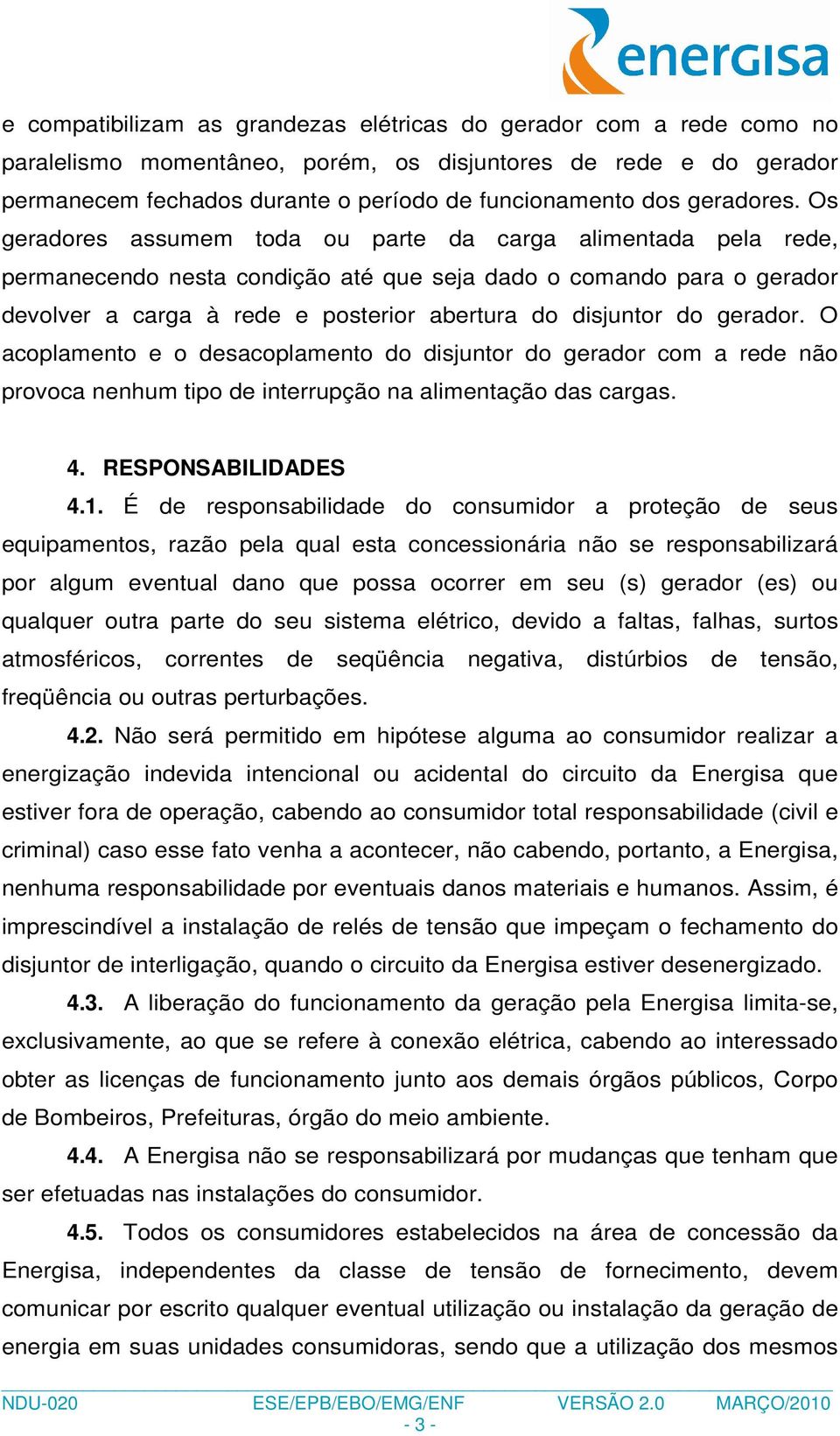 Os geradores assumem toda ou parte da carga alimentada pela rede, permanecendo nesta condição até que seja dado o comando para o gerador devolver a carga à rede e posterior abertura do disjuntor do