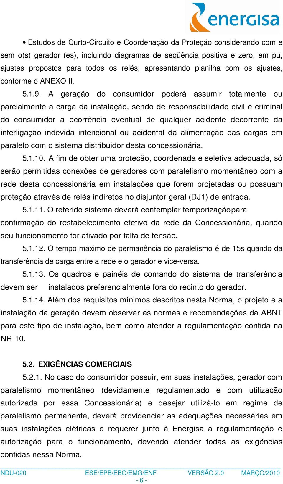 A geração do consumidor poderá assumir totalmente ou parcialmente a carga da instalação, sendo de responsabilidade civil e criminal do consumidor a ocorrência eventual de qualquer acidente decorrente