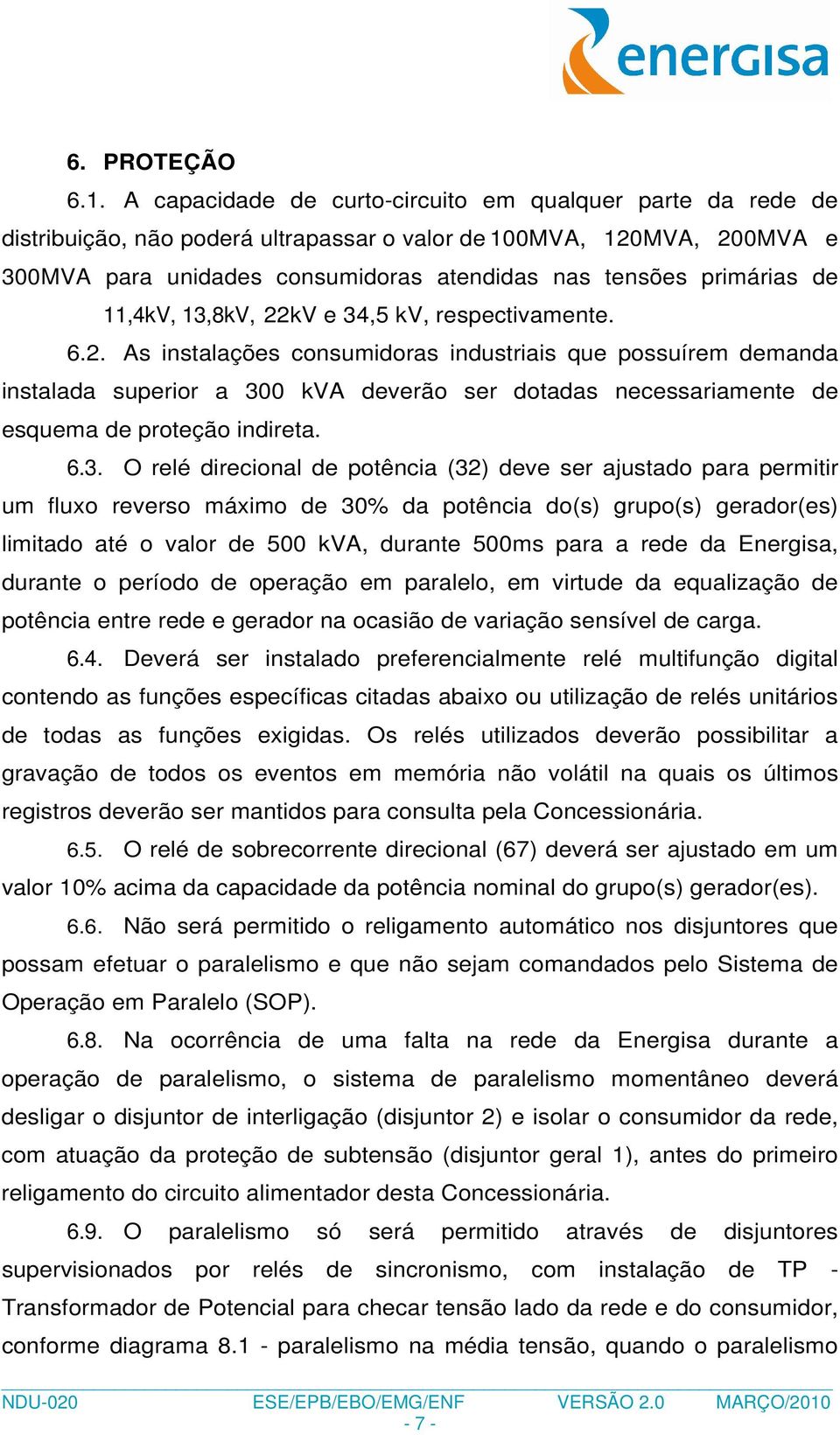 de 11,4kV, 13,8kV, 22kV e 34,5 kv, respectivamente. 6.2. As instalações consumidoras industriais que possuírem demanda instalada superior a 300 kva deverão ser dotadas necessariamente de esquema de proteção indireta.