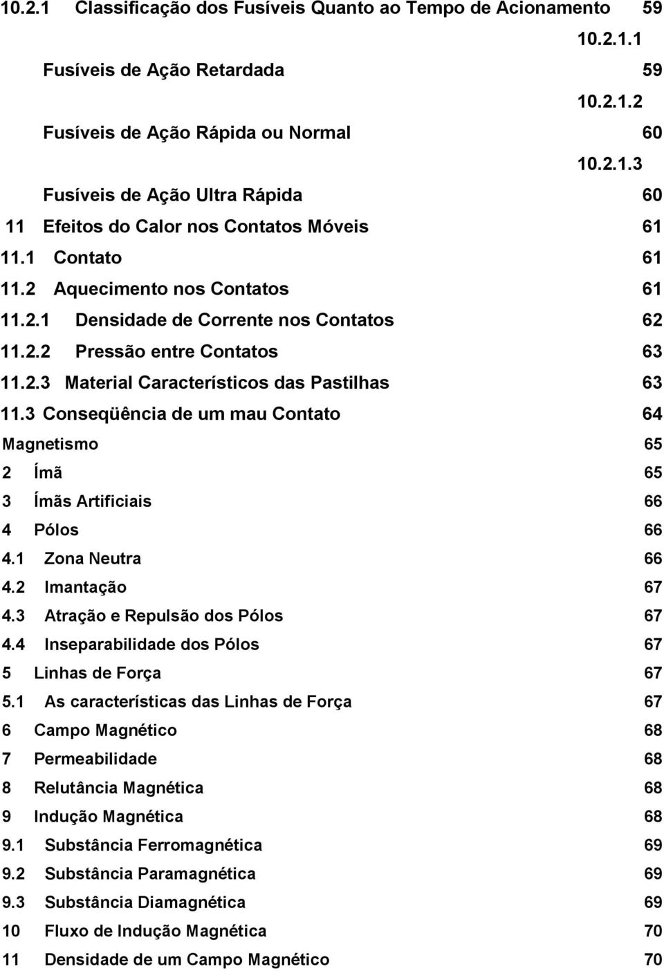 3 Conseqüência de um mau Contato 64 Magnetismo 65 2 Ímã 65 3 Ímãs Artificiais 66 4 Pólos 66 4.1 Zona Neutra 66 4.2 Imantação 67 4.3 Atração e Repulsão dos Pólos 67 4.