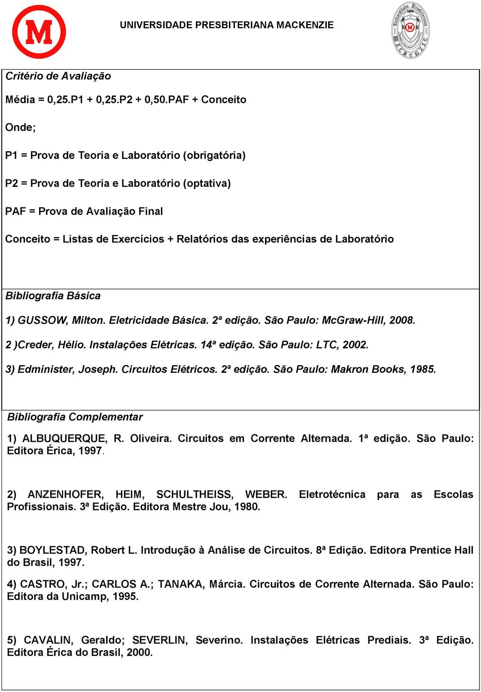 experiências de Laboratório Bibliografia Básica 1) GUSSOW, Milton. Eletricidade Básica. 2ª edição. São Paulo: McGraw-Hill, 2008. 2 )Creder, Hélio. Instalações Elétricas. 14ª edição.