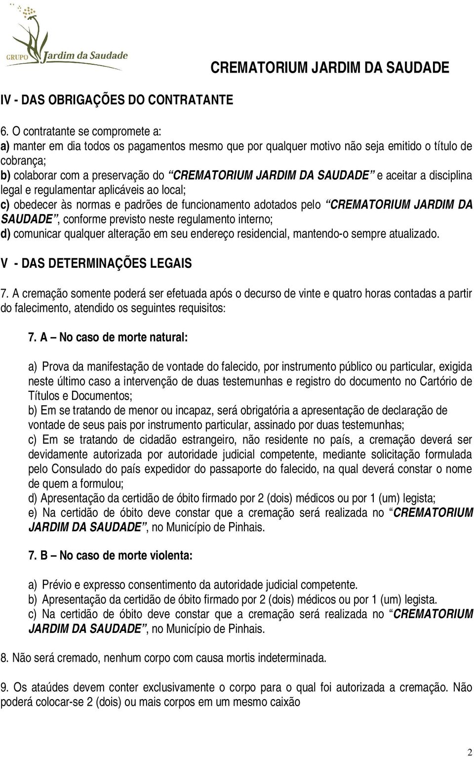 SAUDADE e aceitar a disciplina legal e regulamentar aplicáveis ao local; c) obedecer às normas e padrões de funcionamento adotados pelo CREMATORIUM JARDIM DA SAUDADE, conforme previsto neste