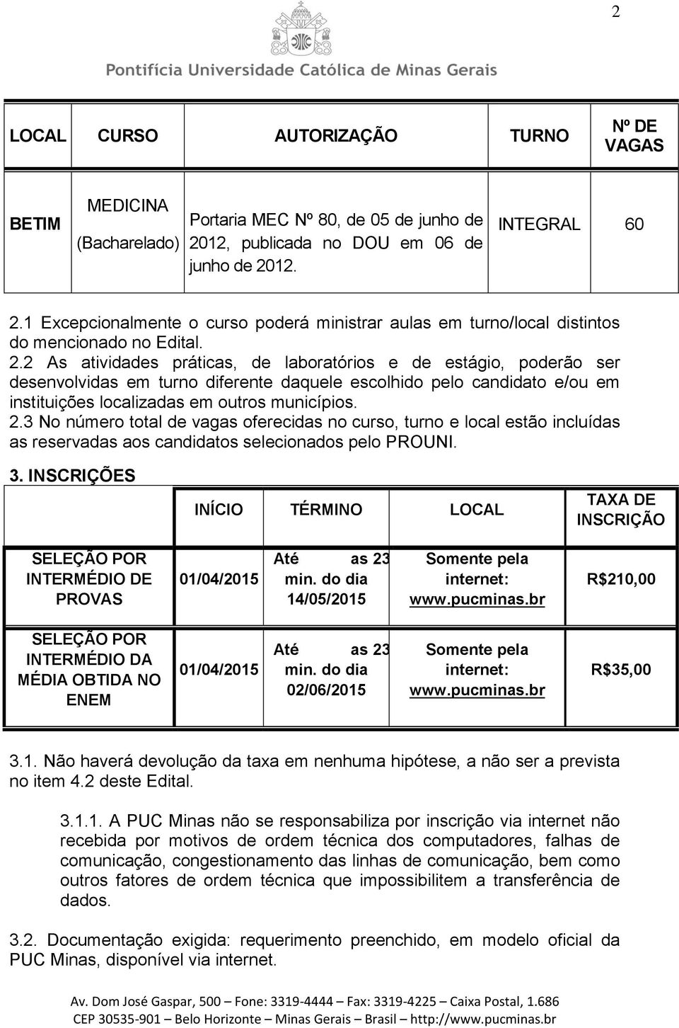 2 As atividades práticas, de laboratórios e de estágio, poderão ser desenvolvidas em turno diferente daquele escolhido pelo candidato e/ou em instituições localizadas em outros municípios. 2.