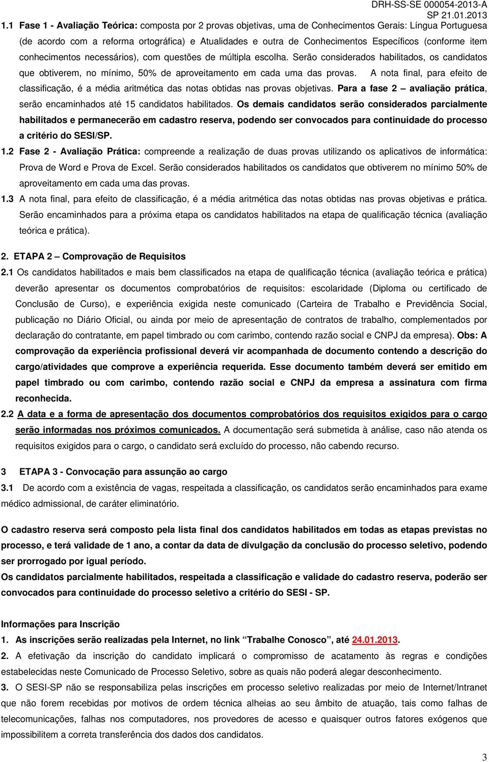 Serão considerados habilitados, os candidatos que obtiverem, no mínimo, 50% de aproveitamento em cada uma das provas.