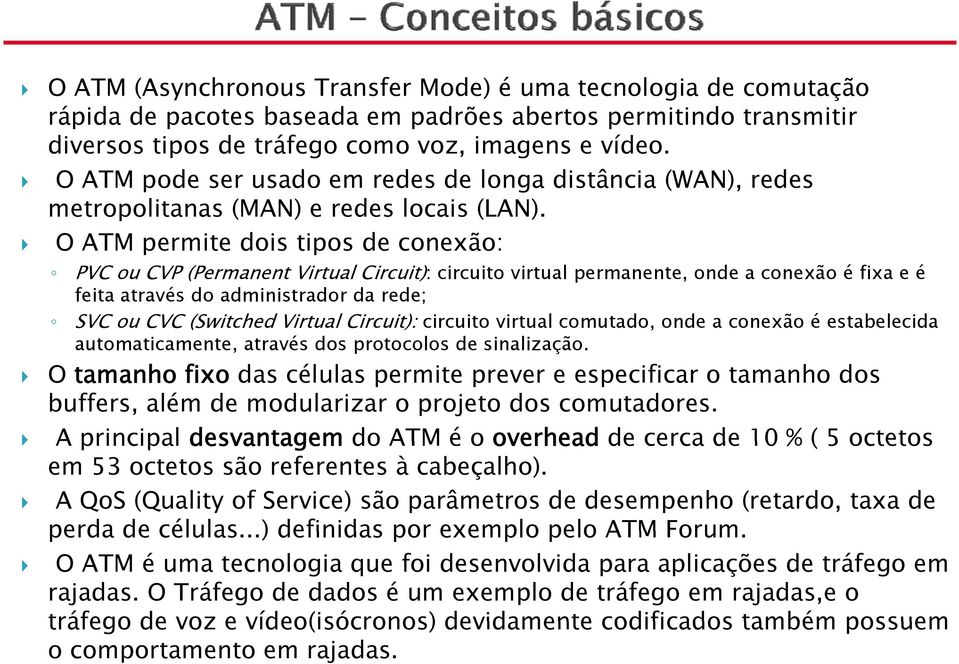 O ATM permite dois tipos de conexão: PVC ou CVP (Permanent Virtual Circuit): circuito virtual permanente, onde a conexão é fixa e é feita através do administrador da rede; SVC ou CVC (Switched