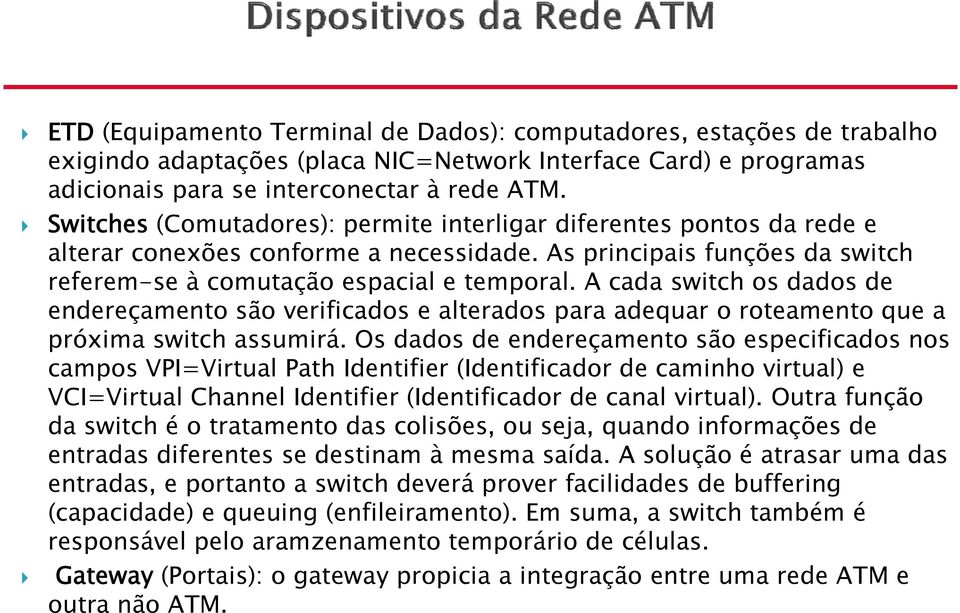 A cada switch os dados de endereçamento são verificados e alterados para adequar o roteamento que a próxima switch assumirá.