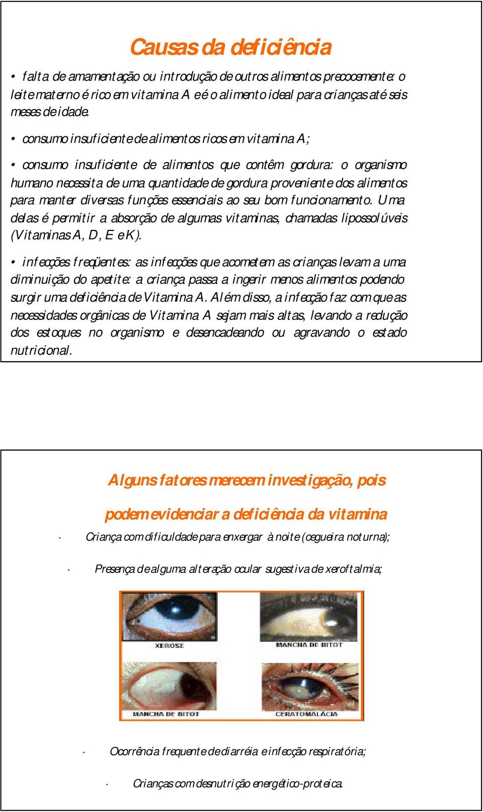 manter diversas funções essenciais ao seu bom funcionamento. Uma delas é permitir a absorção de algumas vitaminas, chamadas lipossolúveis (Vitaminas A, D, E e K).