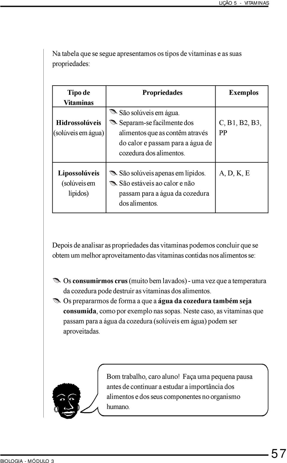 Exemplos C, B1, B2, B3, PP Lipossolúveis (solúveis em lípidos) São solúveis apenas em lípidos. São estáveis ao calor e não passam para a água da cozedura dos alimentos.