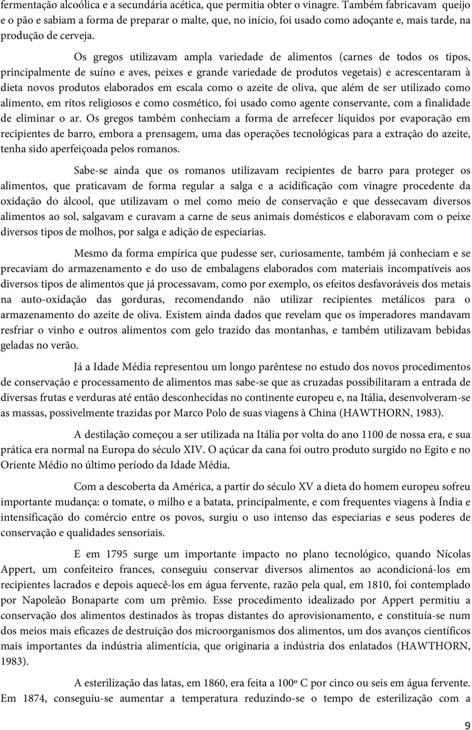 Os gregos utilizavam ampla variedade de alimentos (carnes de todos os tipos, principalmente de suíno e aves, peixes e grande variedade de produtos vegetais) e acrescentaram à dieta novos produtos